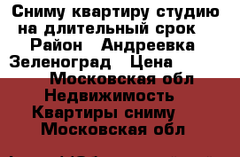 Сниму квартиру,студию на длительный срок. › Район ­ Андреевка ,Зеленоград › Цена ­ 16 000 - Московская обл. Недвижимость » Квартиры сниму   . Московская обл.